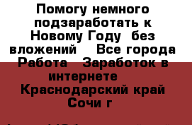 Помогу немного подзаработать к Новому Году, без вложений. - Все города Работа » Заработок в интернете   . Краснодарский край,Сочи г.